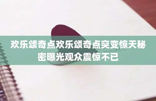 欢乐颂奇点欢乐颂奇点突变惊天秘密曝光观众震惊不已