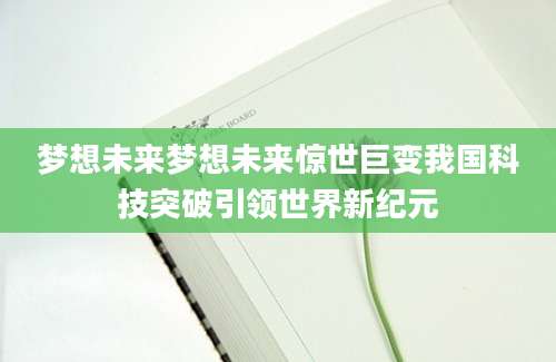 梦想未来梦想未来惊世巨变我国科技突破引领世界新纪元