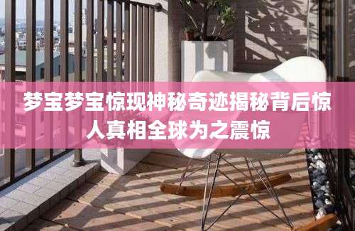 梦宝梦宝惊现神秘奇迹揭秘背后惊人真相全球为之震惊
