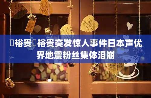 梶裕贵梶裕贵突发惊人事件日本声优界地震粉丝集体泪崩