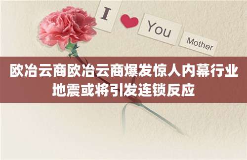 欧冶云商欧冶云商爆发惊人内幕行业地震或将引发连锁反应