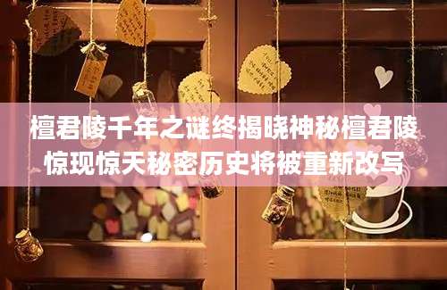 檀君陵千年之谜终揭晓神秘檀君陵惊现惊天秘密历史将被重新改写
