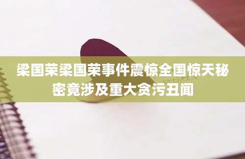 梁国荣梁国荣事件震惊全国惊天秘密竟涉及重大贪污丑闻