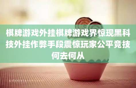 棋牌游戏外挂棋牌游戏界惊现黑科技外挂作弊手段震惊玩家公平竞技何去何从