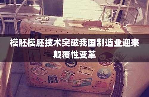 模胚模胚技术突破我国制造业迎来颠覆性变革