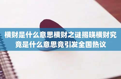 横财是什么意思横财之谜揭晓横财究竟是什么意思竟引发全国热议