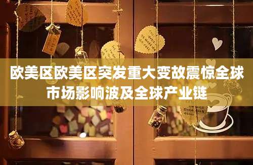 欧美区欧美区突发重大变故震惊全球市场影响波及全球产业链