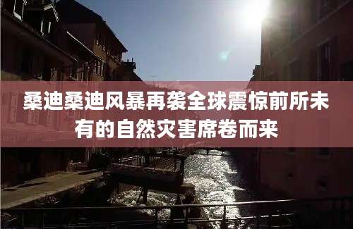 桑迪桑迪风暴再袭全球震惊前所未有的自然灾害席卷而来