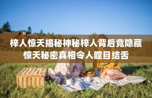 梓人惊天揭秘神秘梓人背后竟隐藏惊天秘密真相令人瞠目结舌