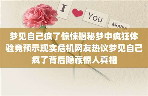 梦见自己疯了惊悚揭秘梦中疯狂体验竟预示现实危机网友热议梦见自己疯了背后隐藏惊人真相