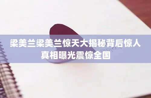 梁美兰梁美兰惊天大揭秘背后惊人真相曝光震惊全国