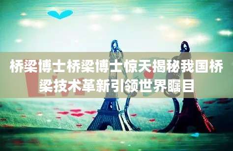 桥梁博士桥梁博士惊天揭秘我国桥梁技术革新引领世界瞩目