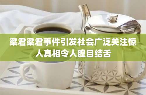 梁君梁君事件引发社会广泛关注惊人真相令人瞠目结舌