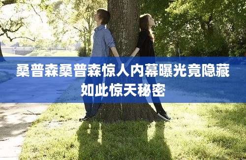 桑普森桑普森惊人内幕曝光竟隐藏如此惊天秘密