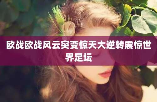 欧战欧战风云突变惊天大逆转震惊世界足坛