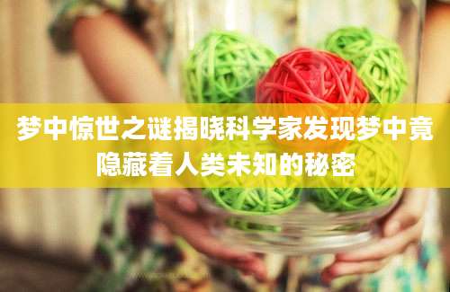 梦中惊世之谜揭晓科学家发现梦中竟隐藏着人类未知的秘密