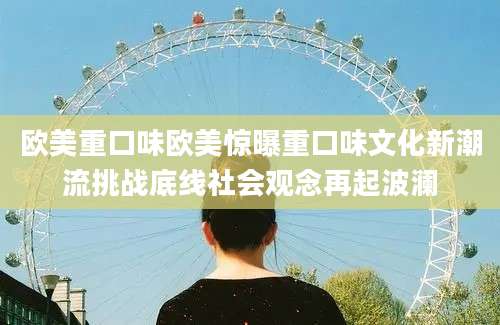 欧美重口味欧美惊曝重口味文化新潮流挑战底线社会观念再起波澜