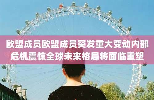 欧盟成员欧盟成员突发重大变动内部危机震惊全球未来格局将面临重塑