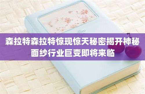 森拉特森拉特惊现惊天秘密揭开神秘面纱行业巨变即将来临