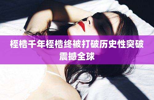 桎梏千年桎梏终被打破历史性突破震撼全球