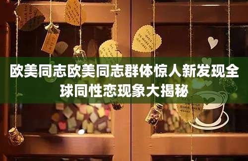 欧美同志欧美同志群体惊人新发现全球同性恋现象大揭秘