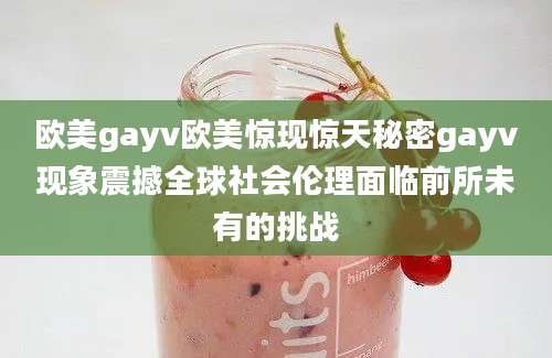 欧美gayv欧美惊现惊天秘密gayv现象震撼全球社会伦理面临前所未有的挑战