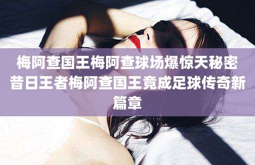 梅阿查国王梅阿查球场爆惊天秘密昔日王者梅阿查国王竟成足球传奇新篇章
