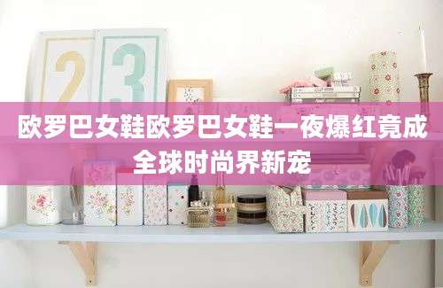 欧罗巴女鞋欧罗巴女鞋一夜爆红竟成全球时尚界新宠