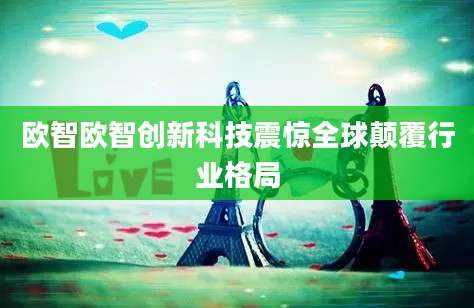欧智欧智创新科技震惊全球颠覆行业格局