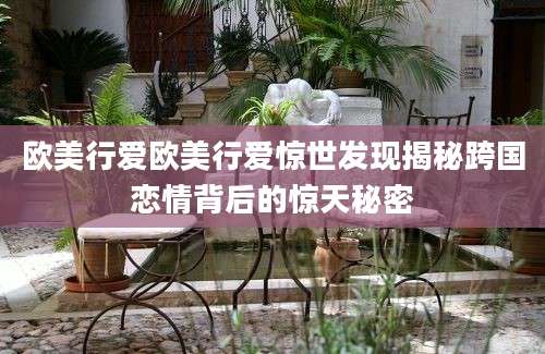 欧美行爱欧美行爱惊世发现揭秘跨国恋情背后的惊天秘密