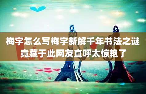 梅字怎么写梅字新解千年书法之谜竟藏于此网友直呼太惊艳了