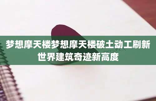 梦想摩天楼梦想摩天楼破土动工刷新世界建筑奇迹新高度