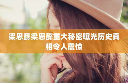 梁思懿梁思懿重大秘密曝光历史真相令人震惊