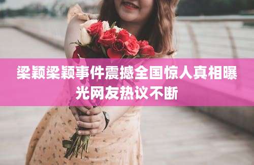 梁颖梁颖事件震撼全国惊人真相曝光网友热议不断