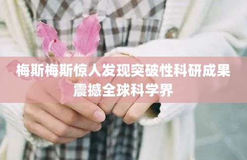 梅斯梅斯惊人发现突破性科研成果震撼全球科学界