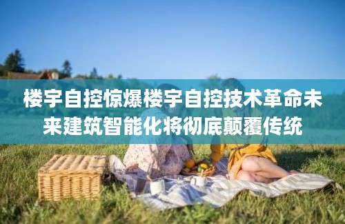 楼宇自控惊爆楼宇自控技术革命未来建筑智能化将彻底颠覆传统