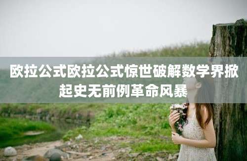 欧拉公式欧拉公式惊世破解数学界掀起史无前例革命风暴