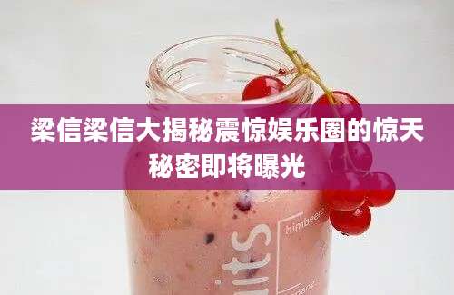 梁信梁信大揭秘震惊娱乐圈的惊天秘密即将曝光