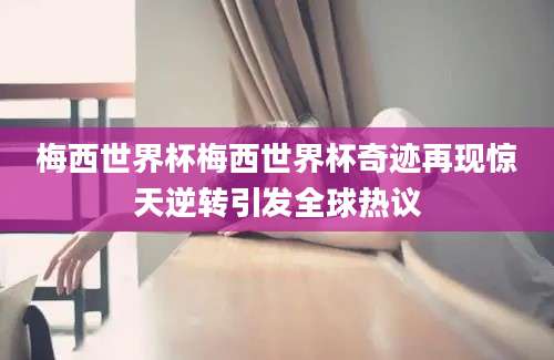 梅西世界杯梅西世界杯奇迹再现惊天逆转引发全球热议