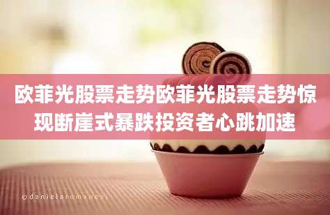 欧菲光股票走势欧菲光股票走势惊现断崖式暴跌投资者心跳加速
