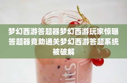 梦幻西游答题器梦幻西游玩家惊曝答题器竟助通关梦幻西游答题系统被破解