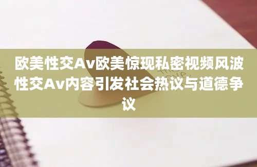 欧美性交Av欧美惊现私密视频风波性交Av内容引发社会热议与道德争议