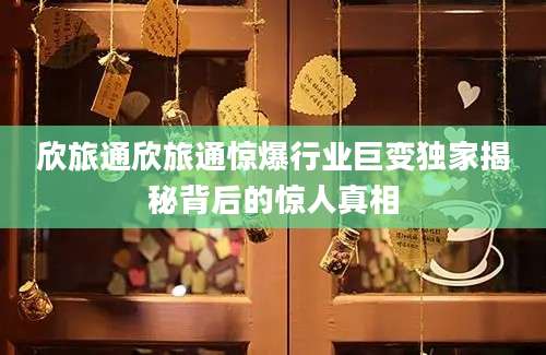 欣旅通欣旅通惊爆行业巨变独家揭秘背后的惊人真相