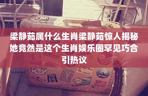 梁静茹属什么生肖梁静茹惊人揭秘她竟然是这个生肖娱乐圈罕见巧合引热议