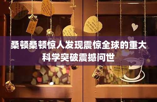 桑顿桑顿惊人发现震惊全球的重大科学突破震撼问世