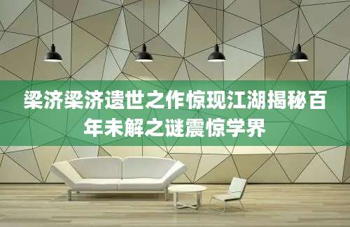 梁济梁济遗世之作惊现江湖揭秘百年未解之谜震惊学界