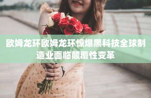 欧姆龙环欧姆龙环惊爆黑科技全球制造业面临颠覆性变革
