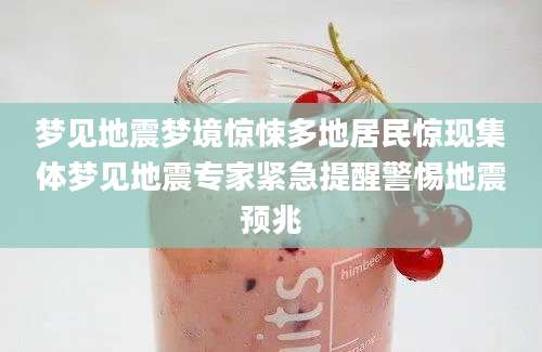 梦见地震梦境惊悚多地居民惊现集体梦见地震专家紧急提醒警惕地震预兆