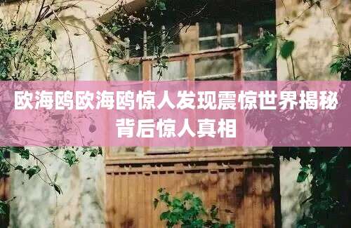 欧海鸥欧海鸥惊人发现震惊世界揭秘背后惊人真相