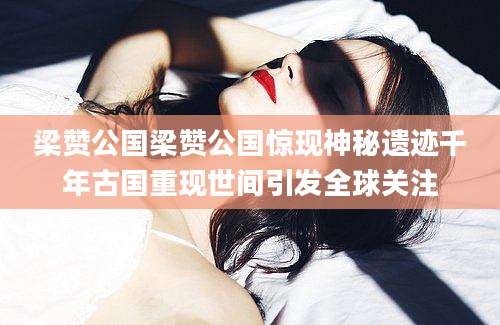 梁赞公国梁赞公国惊现神秘遗迹千年古国重现世间引发全球关注